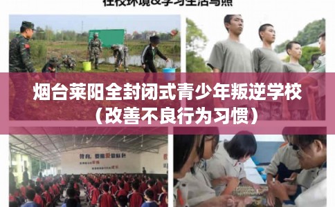 烟台莱阳全封闭式青少年叛逆学校（改善不良行为习惯）
