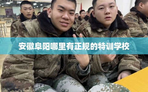 安徽阜阳哪里有正规的特训学校