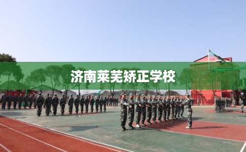 济南莱芜矫正学校