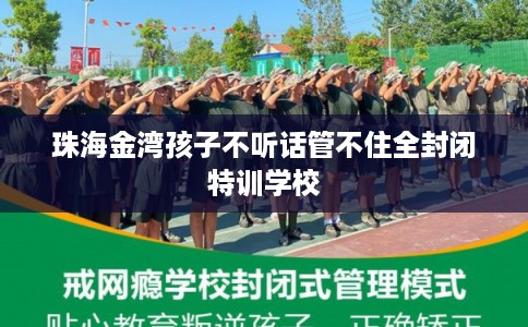 珠海金湾孩子不听话管不住全封闭特训学校