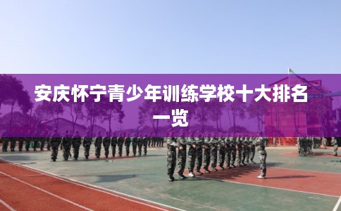 安庆怀宁青少年训练学校十大排名一览