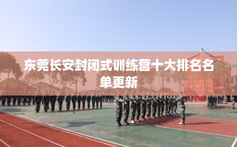 东莞长安封闭式训练营十大排名名单更新