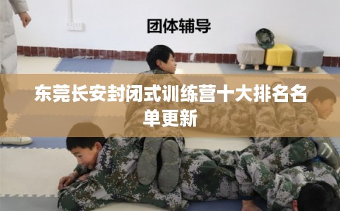 东莞长安封闭式训练营十大排名名单更新