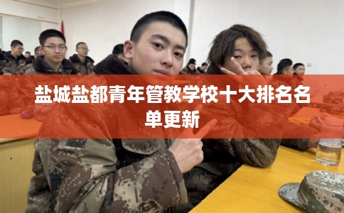 盐城盐都青年管教学校十大排名名单更新