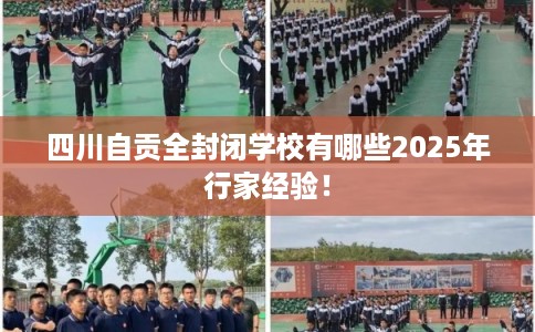 四川自贡全封闭学校有哪些2025年行家经验！