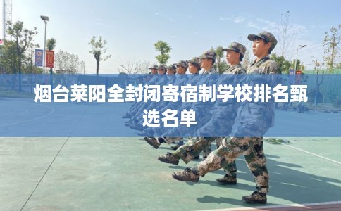 烟台莱阳全封闭寄宿制学校排名甄选名单