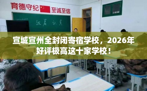 宣城宣州全封闭寄宿学校，2026年好评极高这十家学校！