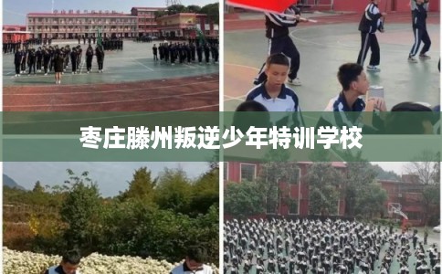 枣庄滕州叛逆少年特训学校
