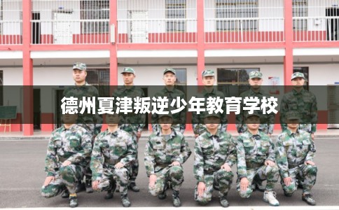 德州夏津叛逆少年教育学校