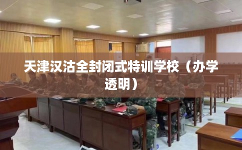 天津汉沽全封闭式特训学校（办学透明）