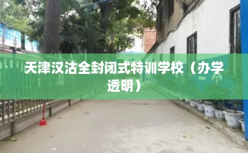 天津汉沽全封闭式特训学校（办学透明）