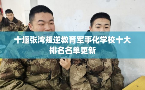 十堰张湾叛逆教育军事化学校十大排名名单更新