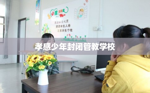 孝感少年封闭管教学校