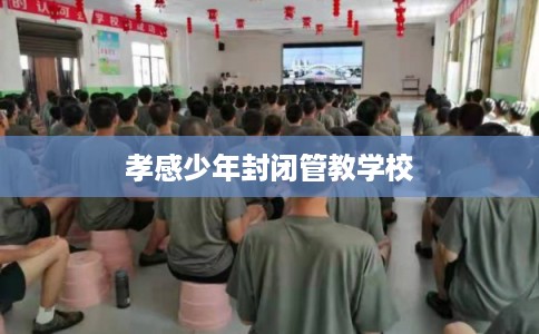 孝感少年封闭管教学校