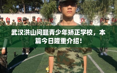 武汉洪山问题青少年矫正学校，本篇今日隆重介绍！