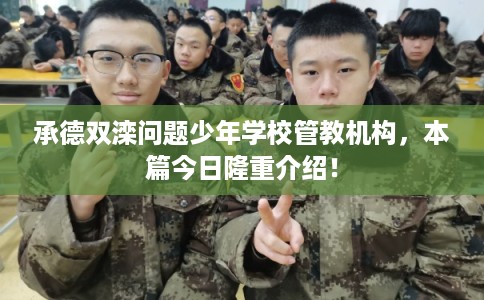 承德双滦问题少年学校管教机构，本篇今日隆重介绍！