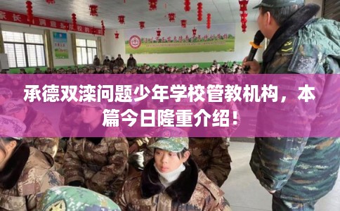 承德双滦问题少年学校管教机构，本篇今日隆重介绍！