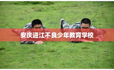 安庆迎江不良少年教育学校