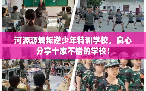 河源源城叛逆少年特训学校，良心分享十家不错的学校！