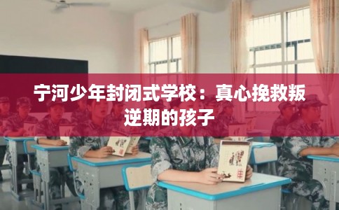 宁河少年封闭式学校：真心挽救叛逆期的孩子