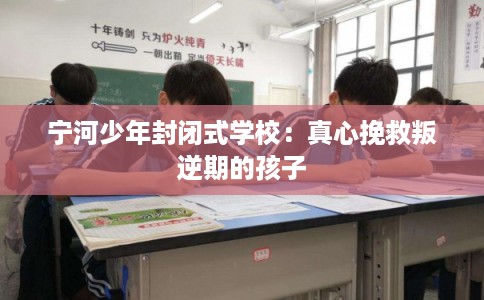 宁河少年封闭式学校：真心挽救叛逆期的孩子