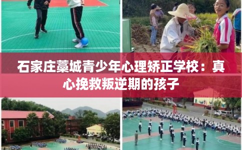 石家庄藁城青少年心理矫正学校：真心挽救叛逆期的孩子