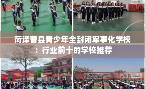 菏泽曹县青少年全封闭军事化学校：行业前十的学校推荐