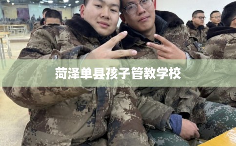 菏泽单县孩子管教学校