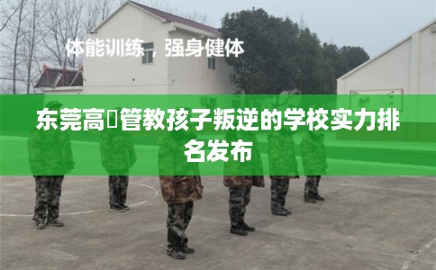 东莞高埗管教孩子叛逆的学校实力排名发布