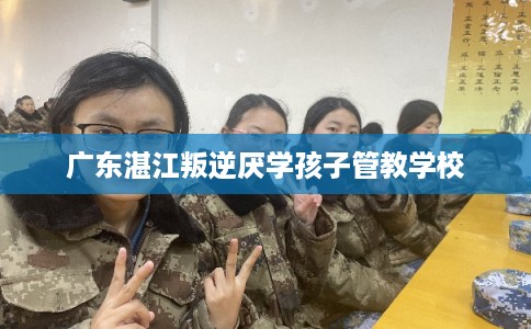 广东湛江叛逆厌学孩子管教学校