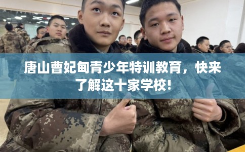 唐山曹妃甸青少年特训教育，快来了解这十家学校!