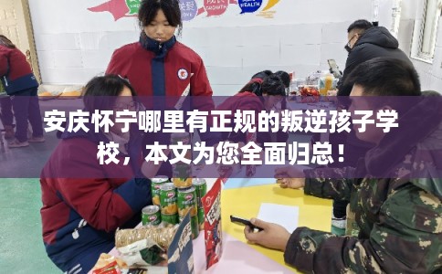 安庆怀宁哪里有正规的叛逆孩子学校，本文为您全面归总！