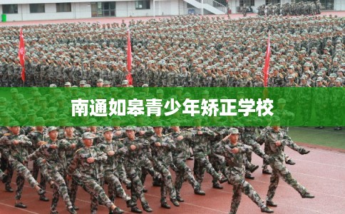 南通如皋青少年矫正学校