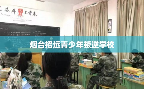 烟台招远青少年叛逆学校