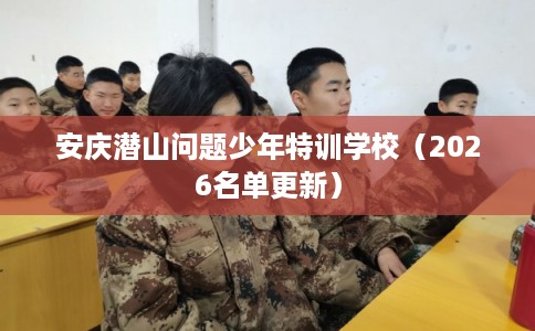 安庆潜山问题少年特训学校（2026名单更新）