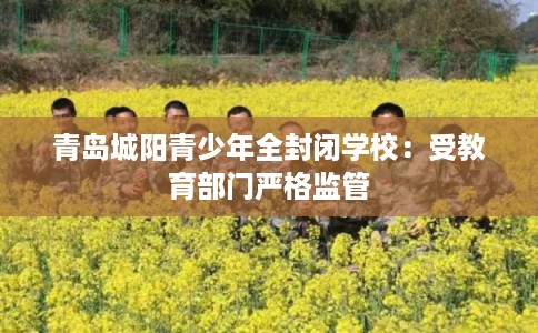 青岛城阳青少年全封闭学校:受教育部门严格监管 青岛城阳青少年全封闭学校:受教育部门严格监管
