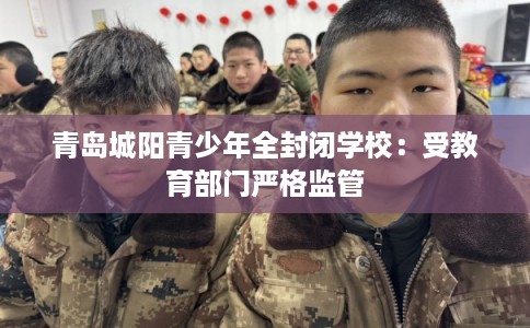 青岛城阳青少年全封闭学校：受教育部门严格监管