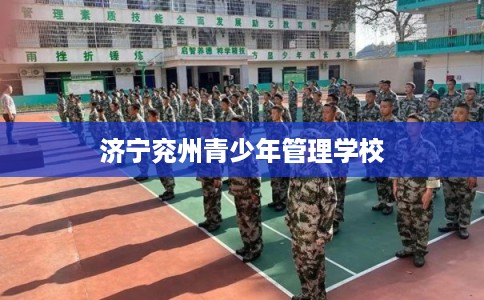 济宁兖州青少年管理学校 济宁兖州青少年管理学校