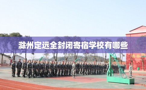 滁州定远全封闭寄宿学校有哪些