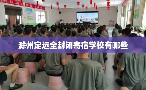 滁州定远全封闭寄宿学校有哪些