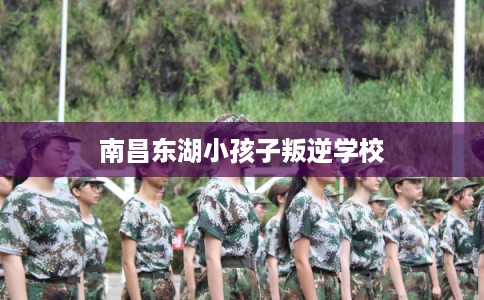 南昌东湖小孩子叛逆学校