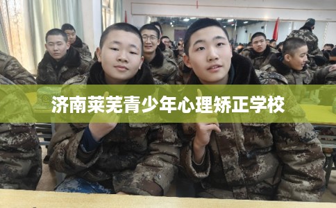 济南莱芜青少年心理矫正学校