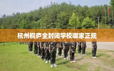 杭州桐庐全封闭学校哪家正规