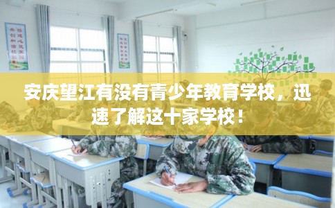 安庆望江有没有青少年教育学校，迅速了解这十家学校！