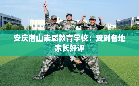 安庆潜山素质教育学校：受到各地家长好评