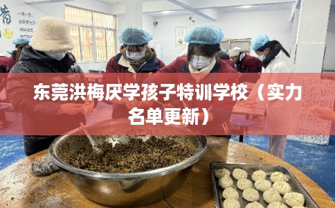 东莞洪梅厌学孩子特训学校（实力名单更新）