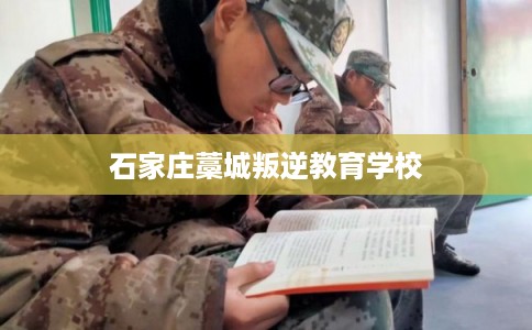 石家庄藁城叛逆教育学校