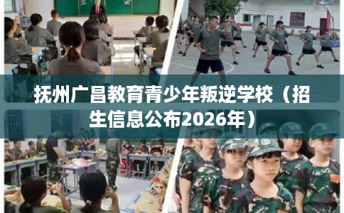 抚州广昌教育青少年叛逆学校(招生信息公布2026年) 抚州广昌教育青少年叛逆学校(招生信息公布2026年)