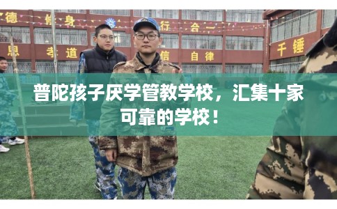 普陀孩子厌学管教学校，汇集十家可靠的学校！