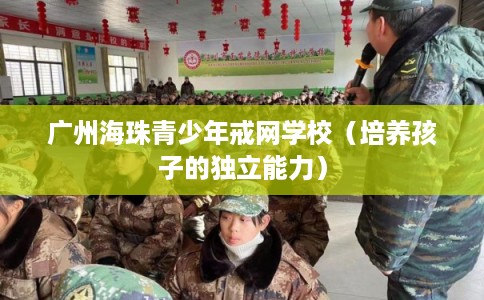 广州海珠青少年戒网学校（培养孩子的独立能力）